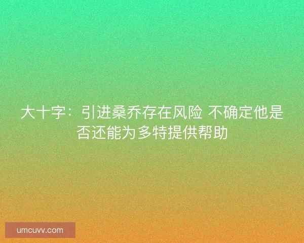 大十字：引进桑乔存在风险 不确定他是否还能为多特提供帮助