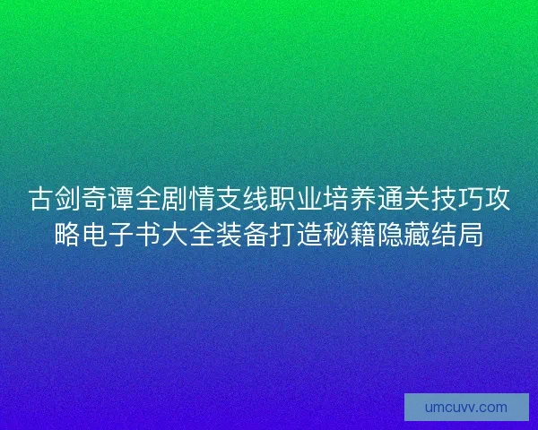 古剑奇谭全剧情支线职业培养通关技巧攻略电子书大全装备打造秘籍隐藏结局
